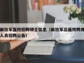 解放军医院招聘硕士信息（解放军总医院聘用人员招聘公告）