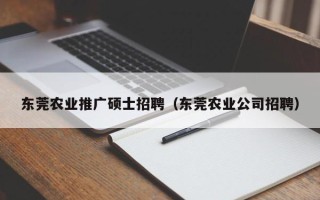 东莞农业推广硕士招聘（东莞农业公司招聘）