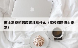 博士高校招聘应该注意什么（高校招聘博士要求）