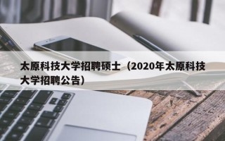 太原科技大学招聘硕士（2020年太原科技大学招聘公告）