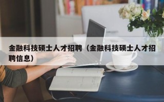 金融科技硕士人才招聘（金融科技硕士人才招聘信息）