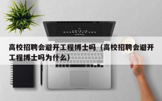 高校招聘会避开工程博士吗（高校招聘会避开工程博士吗为什么）