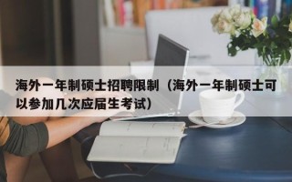 海外一年制硕士招聘限制（海外一年制硕士可以参加几次应届生考试）