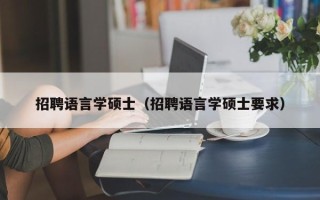 招聘语言学硕士（招聘语言学硕士要求）