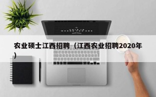 农业硕士江西招聘（江西农业招聘2020年）