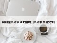制剂室中药学硕士招聘（中药制剂研究生）