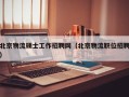 北京物流硕士工作招聘网（北京物流职位招聘）