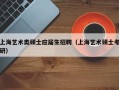 上海艺术类硕士应届生招聘（上海艺术硕士考研）