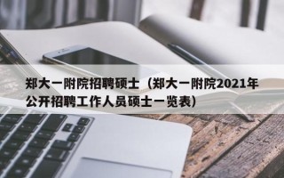 郑大一附院招聘硕士（郑大一附院2021年公开招聘工作人员硕士一览表）