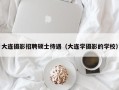大连摄影招聘硕士待遇（大连学摄影的学校）