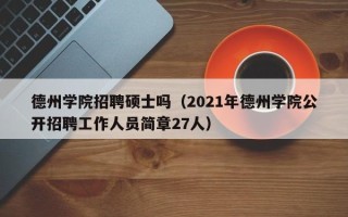 德州学院招聘硕士吗（2021年德州学院公开招聘工作人员简章27人）