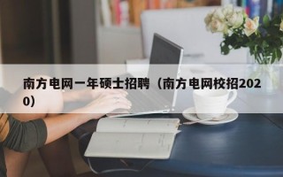 南方电网一年硕士招聘（南方电网校招2020）