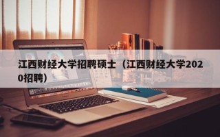 江西财经大学招聘硕士（江西财经大学2020招聘）