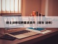 硕士讲师招聘要求条件（硕导 讲师）