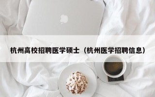 杭州高校招聘医学硕士（杭州医学招聘信息）