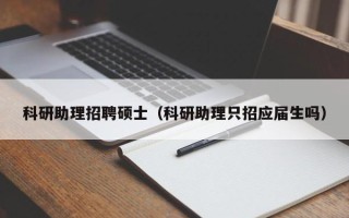 科研助理招聘硕士（科研助理只招应届生吗）