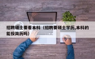 招聘硕士要看本科（招聘要硕士学历,本科的能投简历吗）