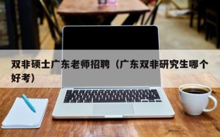 双非硕士广东老师招聘（广东双非研究生哪个好考）