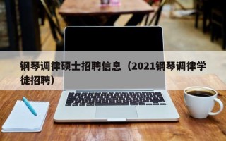 钢琴调律硕士招聘信息（2021钢琴调律学徒招聘）