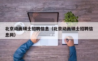 北京动画硕士招聘信息（北京动画硕士招聘信息网）