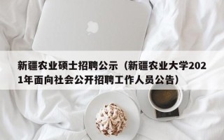 新疆农业硕士招聘公示（新疆农业大学2021年面向社会公开招聘工作人员公告）