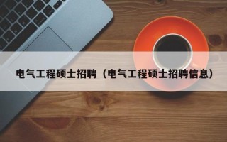 电气工程硕士招聘（电气工程硕士招聘信息）
