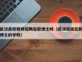 武汉高校教师招聘在职博士吗（武汉招收在职博士的学校）