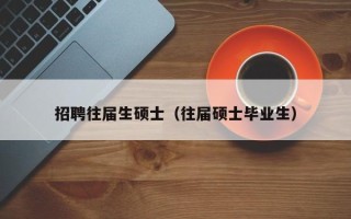 招聘往届生硕士（往届硕士毕业生）