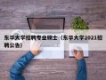 东华大学招聘专业硕士（东华大学2021招聘公告）