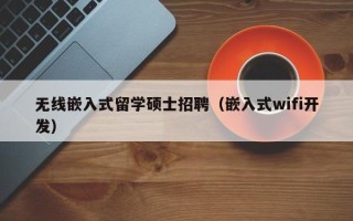 无线嵌入式留学硕士招聘（嵌入式wifi开发）