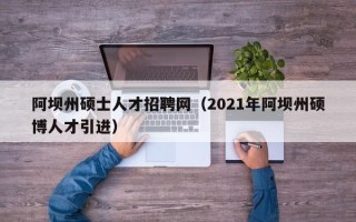 阿坝州硕士人才招聘网（2021年阿坝州硕博人才引进）