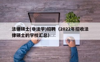 法律硕士(非法学)招聘（2022年招收法律硕士的学校汇总）