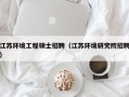 江苏环境工程硕士招聘（江苏环境研究院招聘）