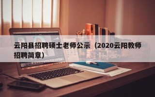 云阳县招聘硕士老师公示（2020云阳教师招聘简章）