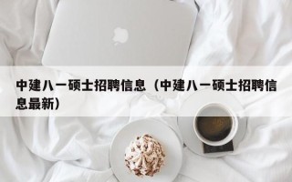中建八一硕士招聘信息（中建八一硕士招聘信息最新）