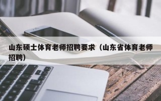 山东硕士体育老师招聘要求（山东省体育老师招聘）