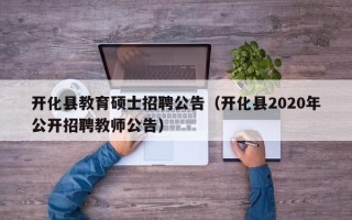 开化县教育硕士招聘公告（开化县2020年公开招聘教师公告）