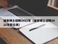 雄安硕士招聘2021年（雄安硕士招聘2021年职位表）