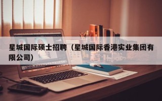 星城国际硕士招聘（星城国际香港实业集团有限公司）