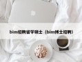 bim招聘留学硕士（bim博士招聘）