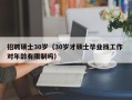 招聘硕士30岁（30岁才硕士毕业找工作 对年龄有限制吗）