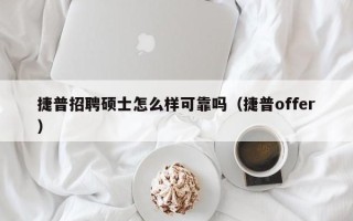 捷普招聘硕士怎么样可靠吗（捷普offer）