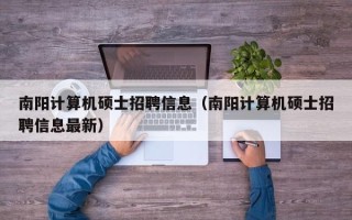 南阳计算机硕士招聘信息（南阳计算机硕士招聘信息最新）