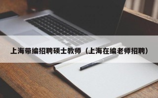 上海带编招聘硕士教师（上海在编老师招聘）