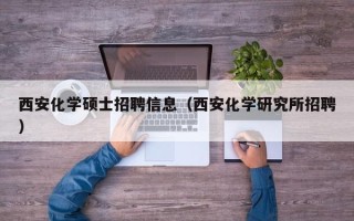 西安化学硕士招聘信息（西安化学研究所招聘）
