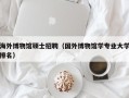 海外博物馆硕士招聘（国外博物馆学专业大学排名）