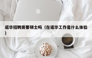 诺华招聘需要硕士吗（在诺华工作是什么体验）