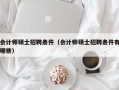 会计师硕士招聘条件（会计师硕士招聘条件有哪些）