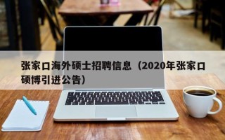 张家口海外硕士招聘信息（2020年张家口硕博引进公告）