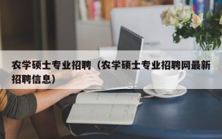农学硕士专业招聘（农学硕士专业招聘网最新招聘信息）